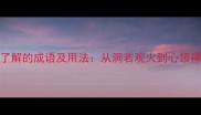20个形容明白了解的成语及用法从洞若观火到心领神会的深度解读