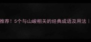 山峻的成语推荐5个与山峻相关的经典成语及用法语文学习干货