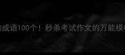 对仗工整的成语100个秒杀考试作文的万能模板都在这了