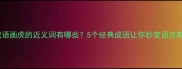 成语画虎的近义词有哪些5个经典成语让你秒变语言高手