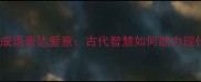10个最浪漫的成语表达爱意古代智慧如何助力现代情感传递