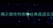 狼心成语大全10个揭示狼性特质的经典成语及深度附使用场景