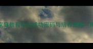 令子才高家庭教育中的成功密码与培养策略附实用案例