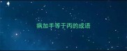 病加手等于丙的成语