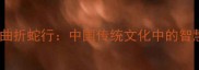 成语蜿蜒曲折蛇行中国传统文化中的智慧与哲理