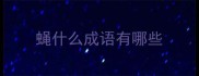 蝇什么成语有哪些
