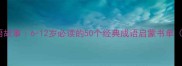 儿童注音版成语故事6-12岁必读的50个经典成语启蒙书单附阅读技巧