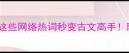 新晋成语TOP10这些网络热词秒变古文高手附超实用造句模板