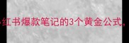 爆款日夸引流法小红书爆款笔记的3个黄金公式手把手教你日更200赞