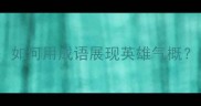 50个经典成语详解如何用成语展现英雄气概附出处与实用案例